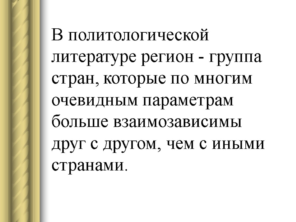 В политологической литературе регион - группа стран, которые по многим очевидным параметрам больше взаимозависимы В политологической литературе регион - группа стран, которые по многим очевидным параметрам больше взаимозависимы